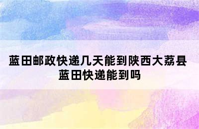 蓝田邮政快递几天能到陕西大荔县 蓝田快递能到吗